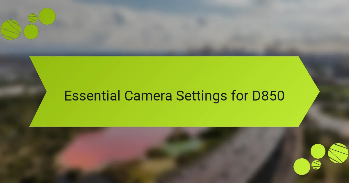 Essential Camera Settings for D850