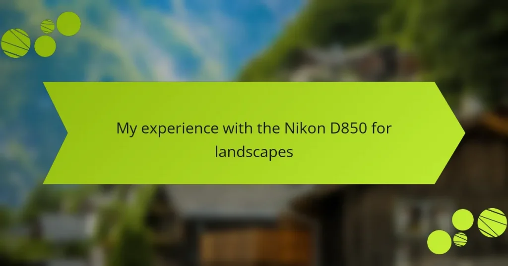 My experience with the Nikon D850 for landscapes
