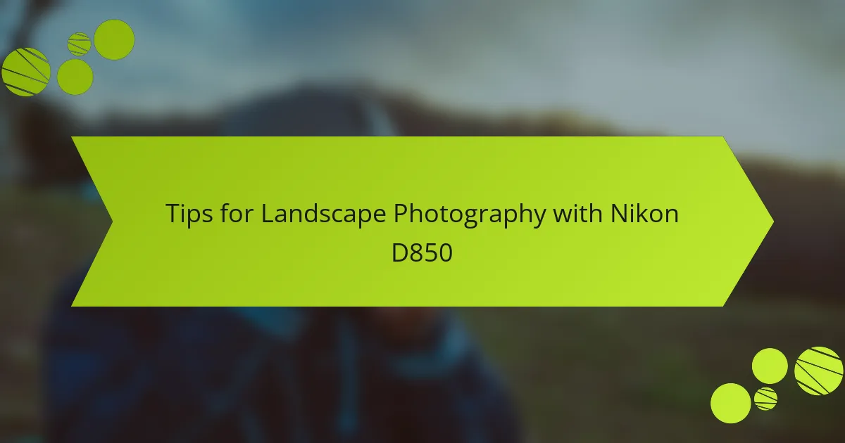 Tips for Landscape Photography with Nikon D850