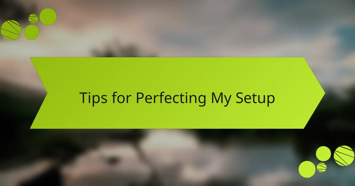 Tips for Perfecting My Setup
