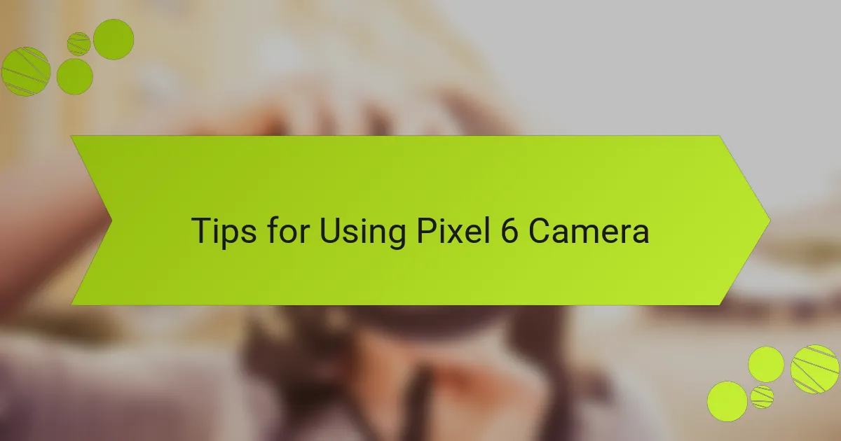 Tips for Using Pixel 6 Camera